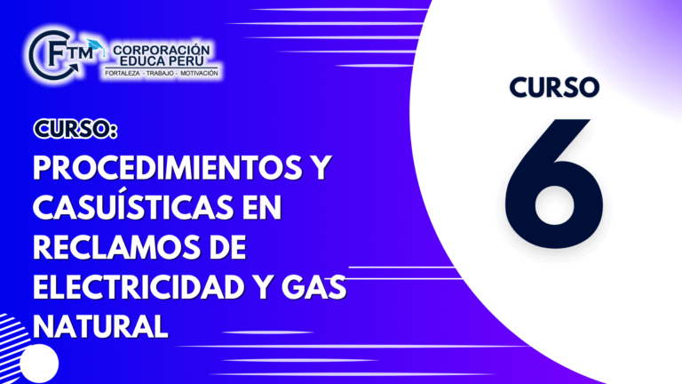 CURSO 06: PROCEDIMIENTOS Y CASUÍSTICAS EN RECLAMOS DE ELECTRICIDAD Y GAS NATURAL