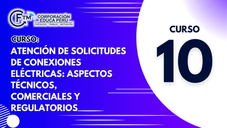 Curso 10: ATENCIÓN DE SOLICITUDES DE CONEXIONES ELÉCTRICAS: ASPECTOS TÉCNICOS, COMERCIALES Y REGULATORIOS